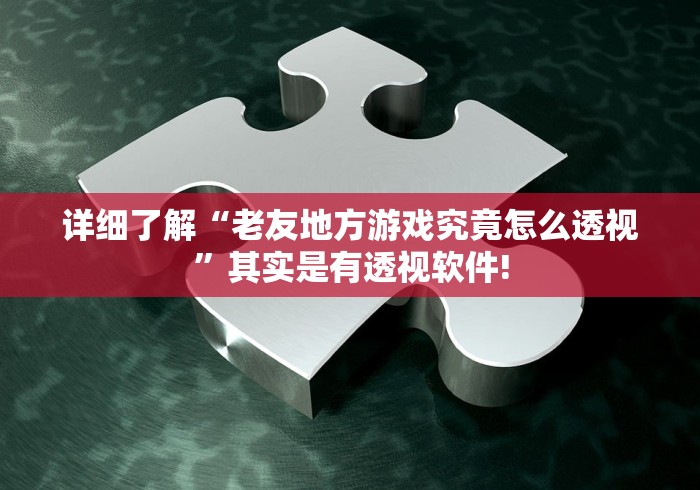 详细了解“老友地方游戏究竟怎么透视”其实是有透视软件!