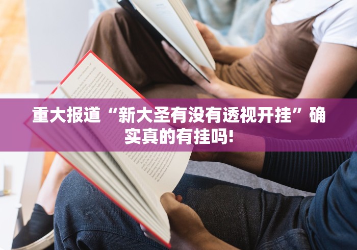 重大报道“新大圣有没有透视开挂”确实真的有挂吗!