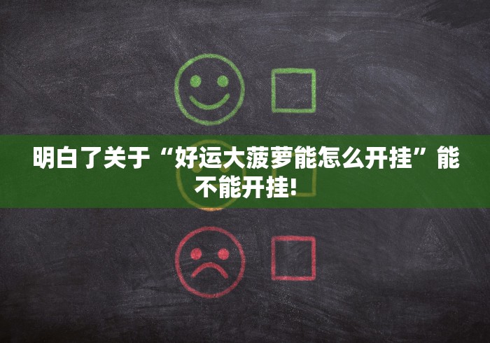 明白了关于“好运大菠萝能怎么开挂”能不能开挂! 明白了关于“好运大菠萝能怎么开挂”能不能开挂!