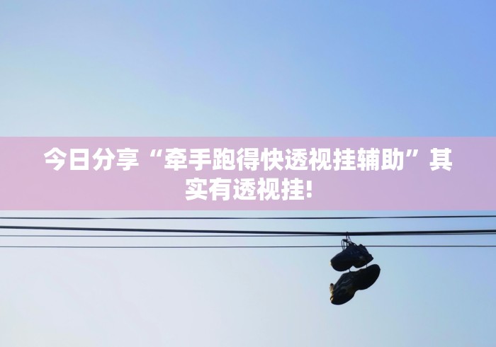 今日分享“牵手跑得快透视挂辅助”其实有透视挂! 今日分享“牵手跑得快透视挂辅助”其实有透视挂!