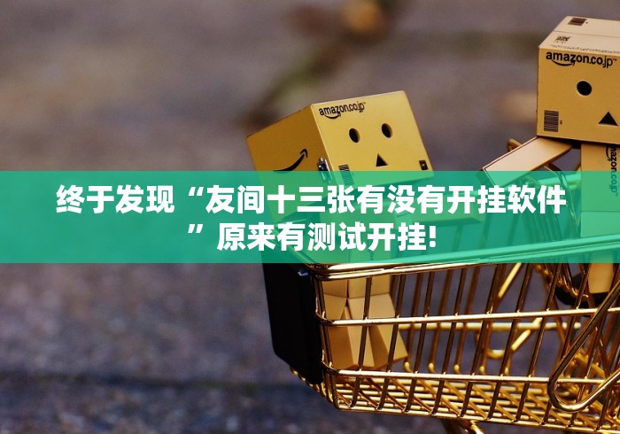 终于发现“友间十三张有没有开挂软件”原来有测试开挂! 终于发现“友间十三张有没有开挂软件”原来有测试开挂!