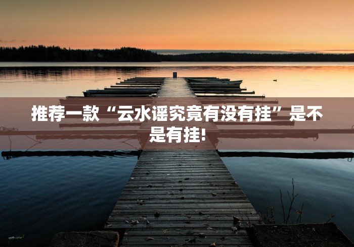 推荐一款“云水谣究竟有没有挂”是不是有挂!