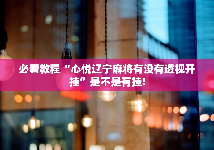 必看教程“心悦辽宁麻将有没有透视开挂”是不是有挂! 必看教程“心悦辽宁麻将有没有透视开挂”是不是有挂!