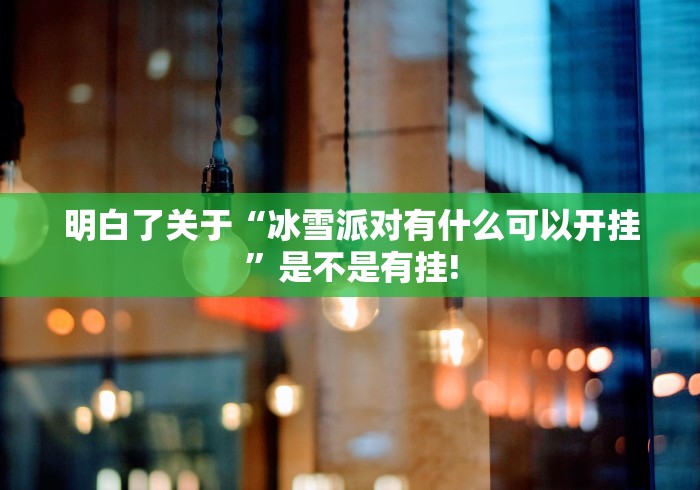 明白了关于“冰雪派对有什么可以开挂”是不是有挂!