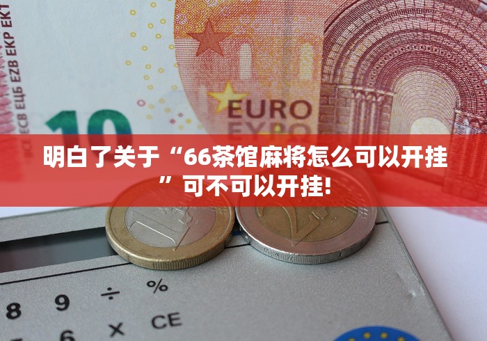 明白了关于“66茶馆麻将怎么可以开挂”可不可以开挂!