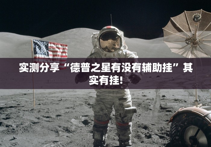 实测分享“德普之星有没有辅助挂”其实有挂! 实测分享“德普之星有没有辅助挂”其实有挂!
