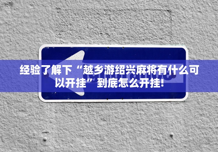 经验了解下“越乡游绍兴麻将有什么可以开挂”到底怎么开挂!