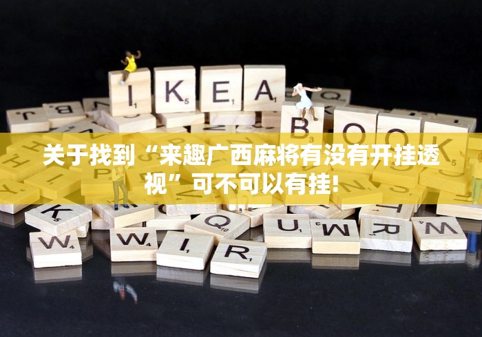 关于找到“来趣广西麻将有没有开挂透视”可不可以有挂!