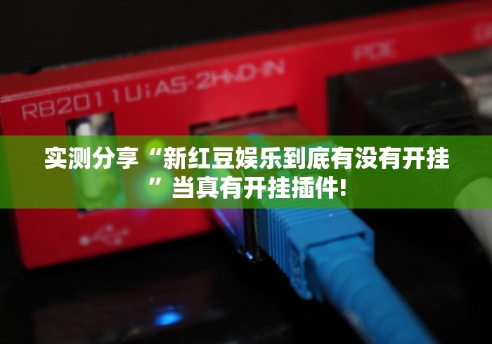 实测分享“新红豆娱乐到底有没有开挂”当真有开挂插件! 实测分享“新红豆娱乐到底有没有开挂”当真有开挂插件!