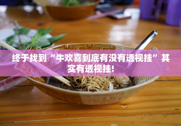 终于找到“牛欢喜到底有没有透视挂”其实有透视挂!