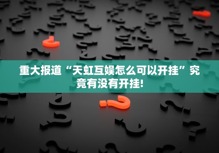 重大报道“天虹互娱怎么可以开挂”究竟有没有开挂!