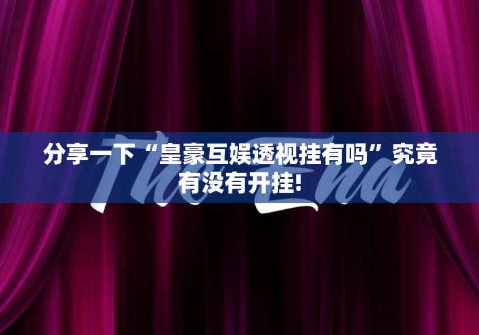 分享一下“皇豪互娱透视挂有吗”究竟有没有开挂!