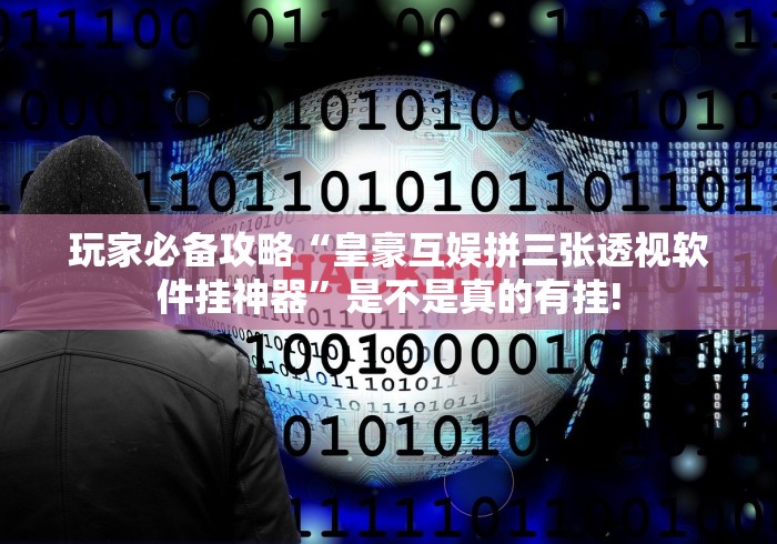 玩家必备攻略“皇豪互娱拼三张透视软件挂神器”是不是真的有挂!