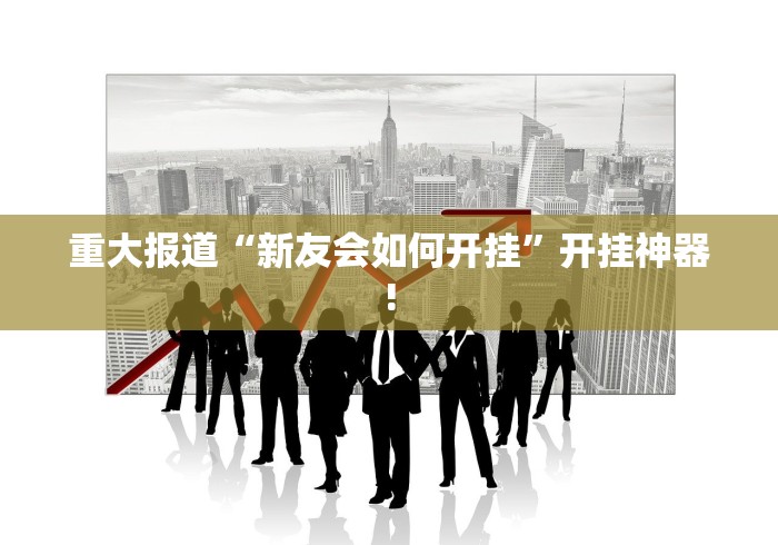 重大报道“新友会如何开挂”开挂神器!