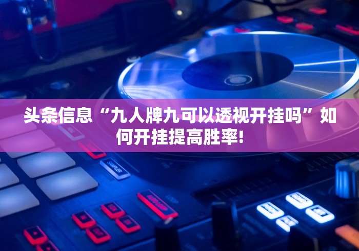 头条信息“九人牌九可以透视开挂吗”如何开挂提高胜率!