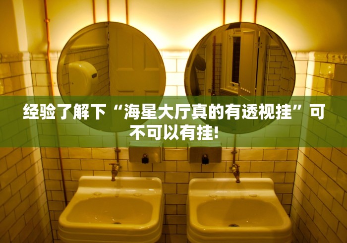 经验了解下“海星大厅真的有透视挂”可不可以有挂!