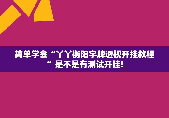 简单学会“丫丫衡阳字牌透视开挂教程”是不是有测试开挂!
