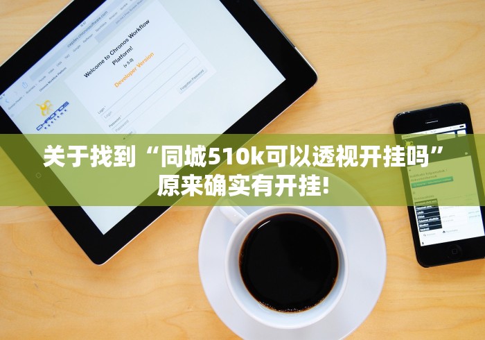 关于找到“同城510k可以透视开挂吗”原来确实有开挂!