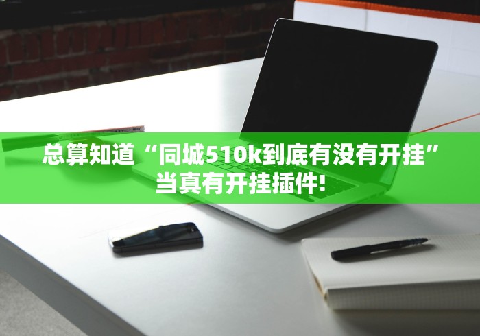 总算知道“同城510k到底有没有开挂”当真有开挂插件!