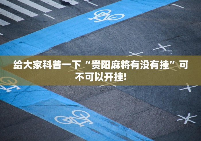给大家科普一下“贵阳麻将有没有挂”可不可以开挂!