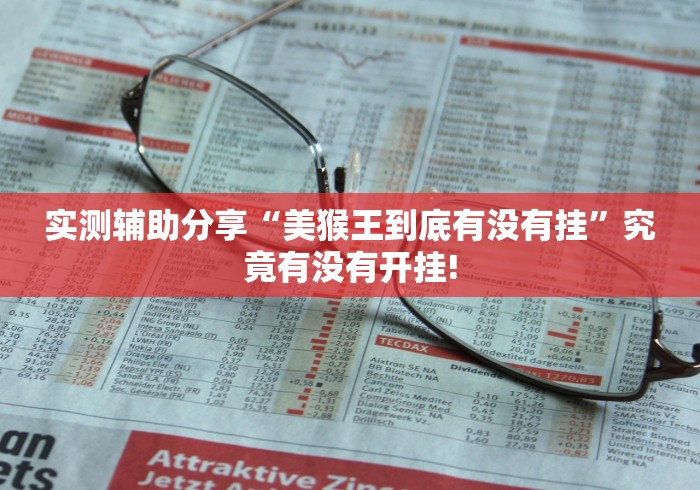 实测辅助分享“美猴王到底有没有挂”究竟有没有开挂!