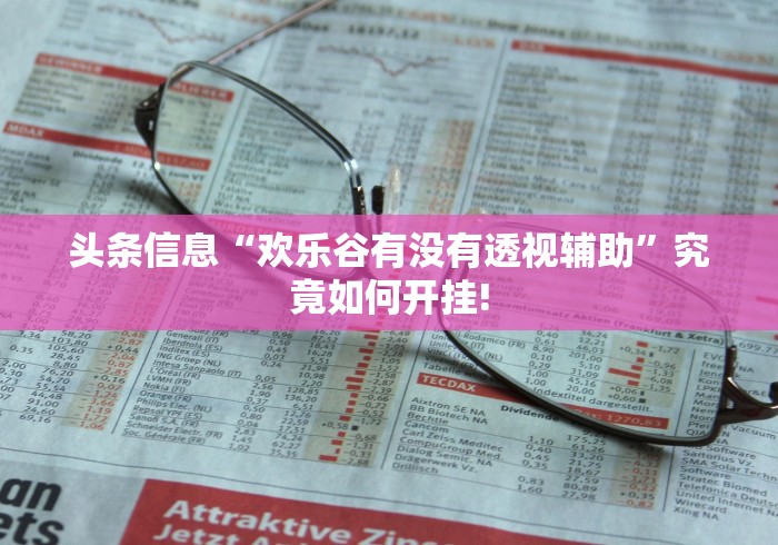 头条信息“欢乐谷有没有透视辅助”究竟如何开挂!