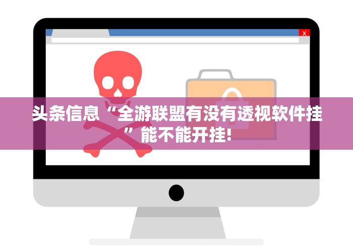 头条信息“全游联盟有没有透视软件挂”能不能开挂!