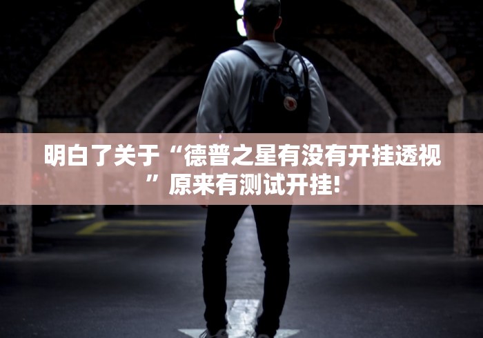 明白了关于“德普之星有没有开挂透视”原来有测试开挂!