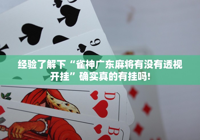 经验了解下“雀神广东麻将有没有透视开挂”确实真的有挂吗!