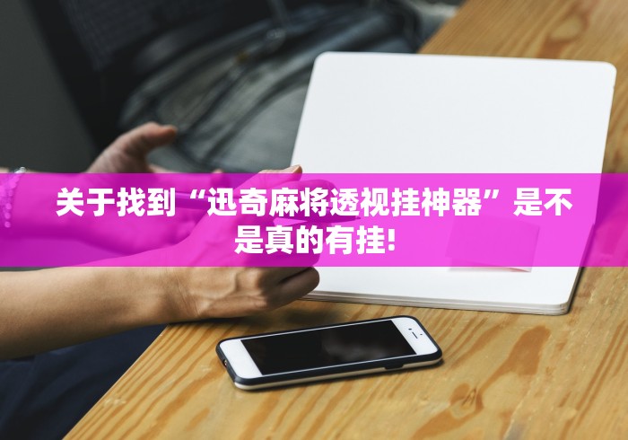 关于找到“迅奇麻将透视挂神器”是不是真的有挂!