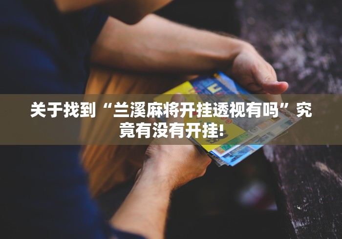 关于找到“兰溪麻将开挂透视有吗”究竟有没有开挂!