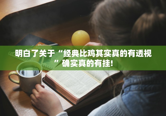 明白了关于“经典比鸡其实真的有透视”确实真的有挂!