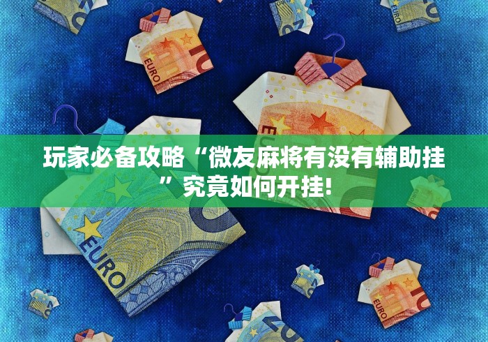 玩家必备攻略“微友麻将有没有辅助挂”究竟如何开挂!
