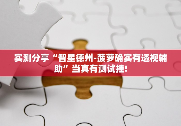实测分享“智星德州-菠萝确实有透视辅助”当真有测试挂!