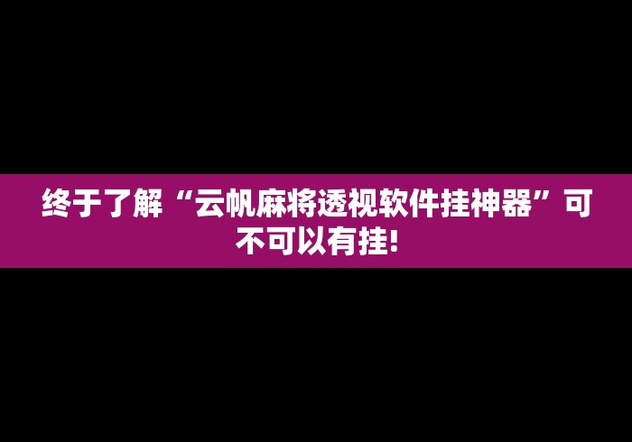 终于了解“云帆麻将透视软件挂神器”可不可以有挂!
