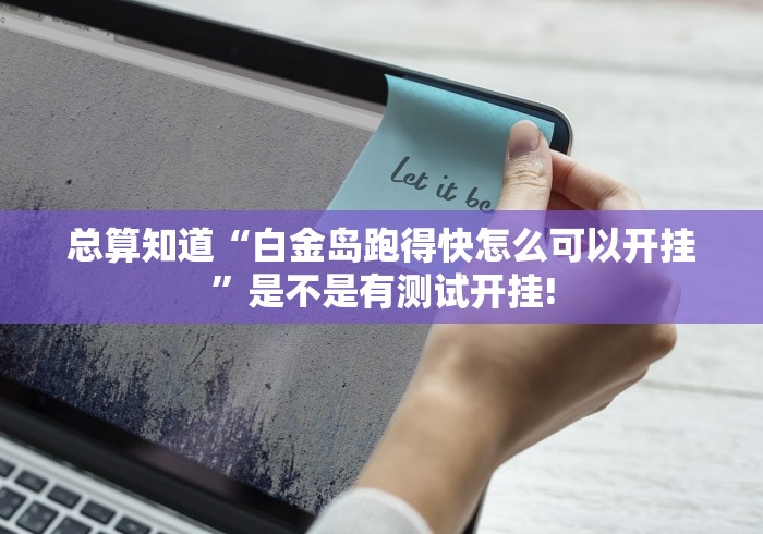 总算知道“白金岛跑得快怎么可以开挂”是不是有测试开挂!