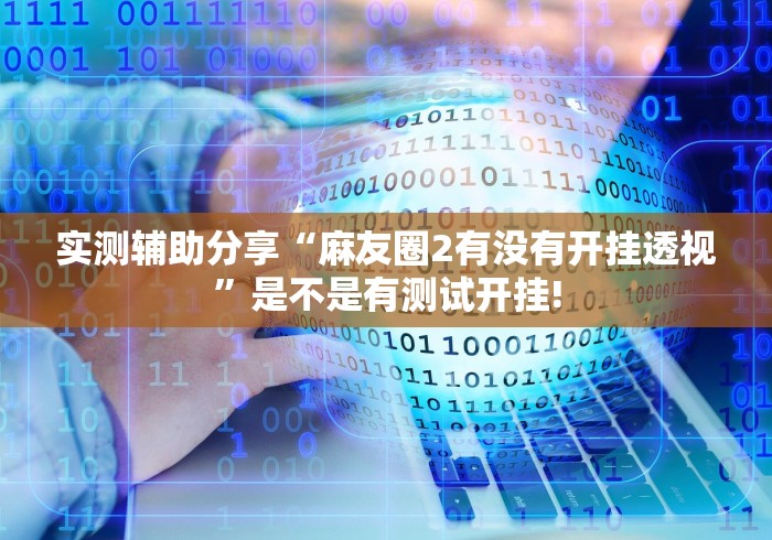 实测辅助分享“麻友圈2有没有开挂透视”是不是有测试开挂! 实测辅助分享“麻友圈2有没有开挂透视”是不是有测试开挂!