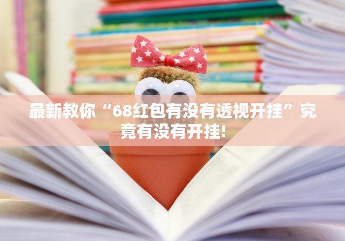 最新教你“68红包有没有透视开挂”究竟有没有开挂!