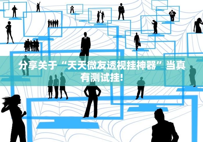 分享关于“天天微友透视挂神器”当真有测试挂!
