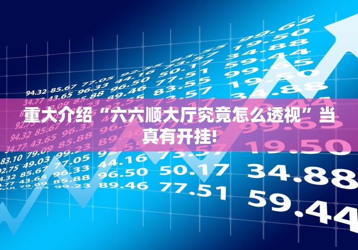 重大介绍“六六顺大厅究竟怎么透视”当真有开挂!
