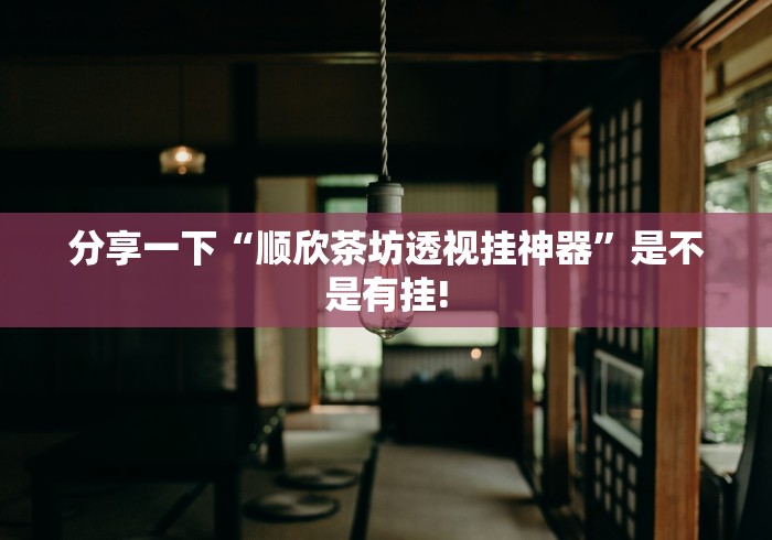 分享一下“顺欣茶坊透视挂神器”是不是有挂! 分享一下“顺欣茶坊透视挂神器”是不是有挂!