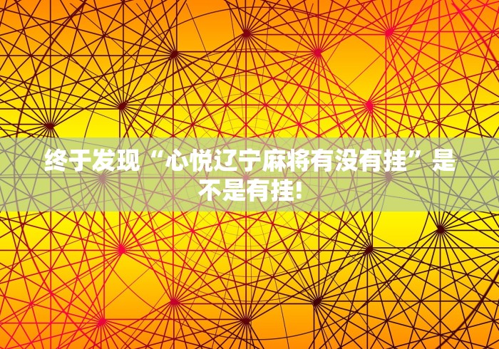 终于发现“心悦辽宁麻将有没有挂”是不是有挂!