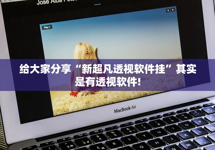 给大家分享“新超凡透视软件挂”其实是有透视软件!