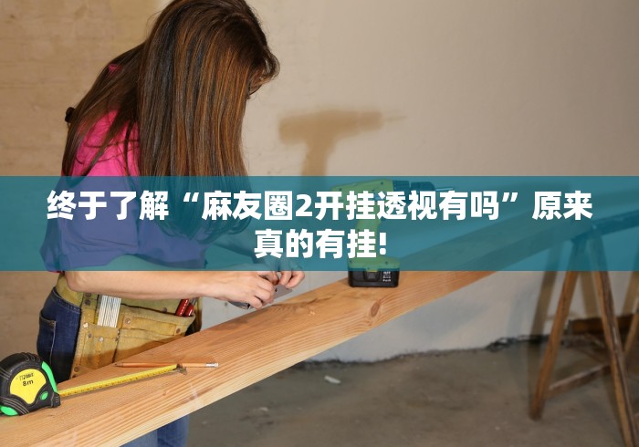 终于了解“麻友圈2开挂透视有吗”原来真的有挂! 终于了解“麻友圈2开挂透视有吗”原来真的有挂!