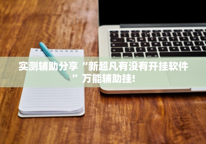 实测辅助分享“新超凡有没有开挂软件”万能辅助挂!