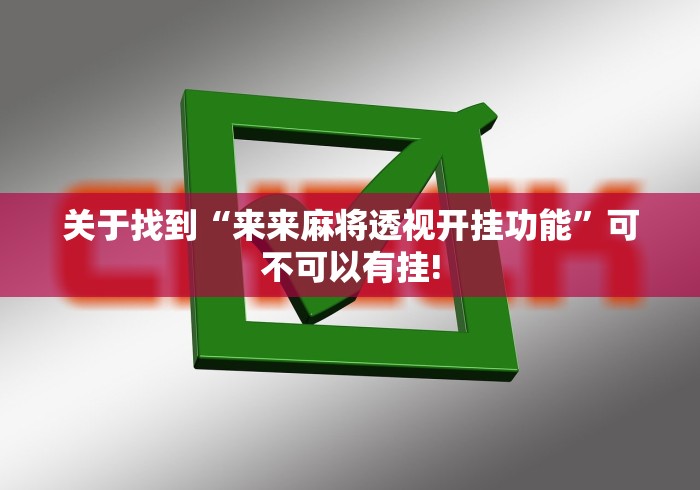 关于找到“来来麻将透视开挂功能”可不可以有挂!
