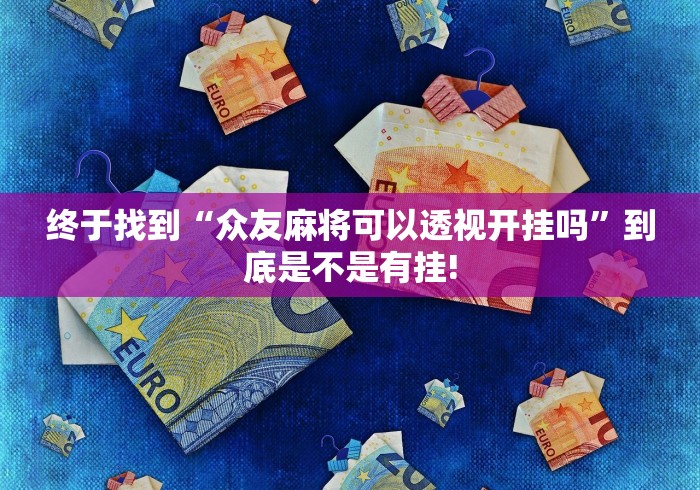 终于找到“众友麻将可以透视开挂吗”到底是不是有挂!