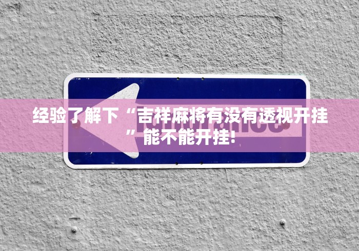 经验了解下“吉祥麻将有没有透视开挂”能不能开挂!