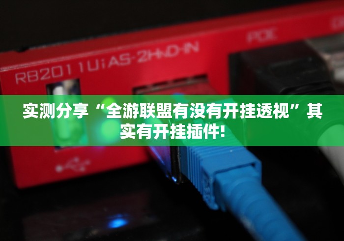 实测分享“全游联盟有没有开挂透视”其实有开挂插件!