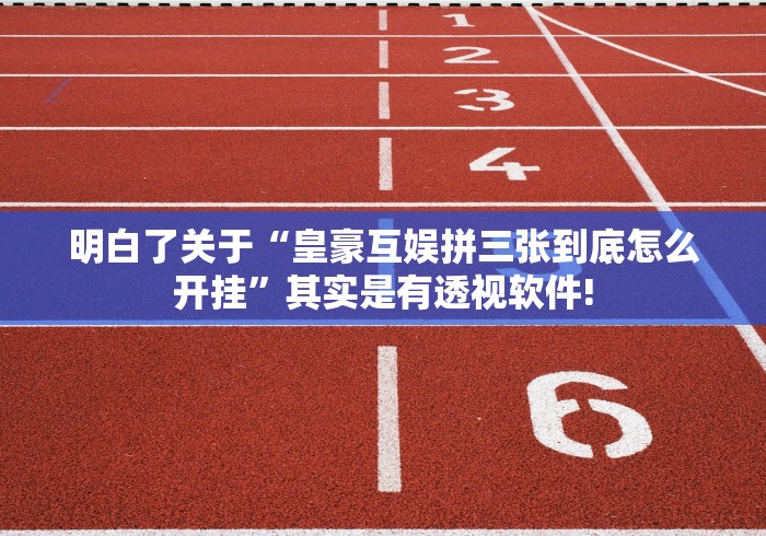 明白了关于“皇豪互娱拼三张到底怎么开挂”其实是有透视软件!